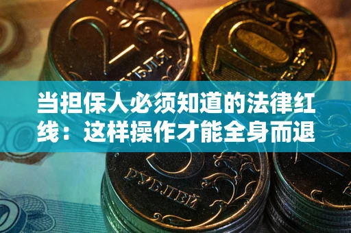 武汉当担保人必须知道的法律红线：这样操作才能全身而退