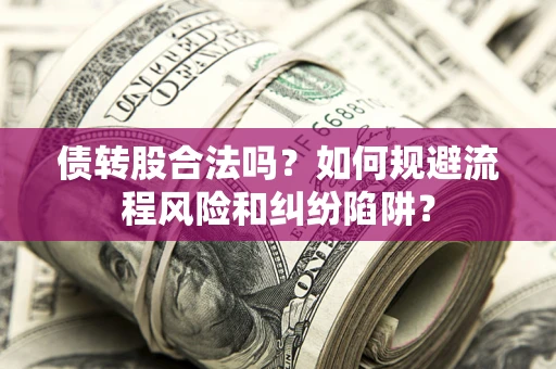 武汉债转股合法吗？如何规避流程风险和纠纷陷阱？