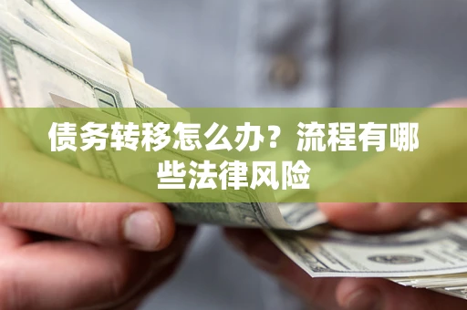 武汉债务转移怎么办？流程有哪些法律风险
