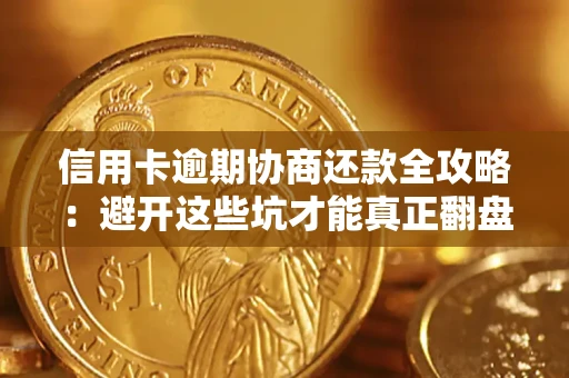 武汉信用卡逾期协商还款全攻略：避开这些坑才能真正翻盘