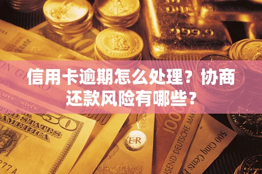 武汉信用卡逾期怎么处理？协商还款风险有哪些？